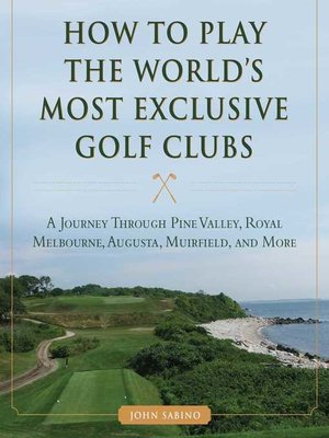 cover image of How to Play the World's Most Exclusive Golf Clubs: a Journey through Pine Valley, Royal Melbourne, Augusta, Muirfield, and More